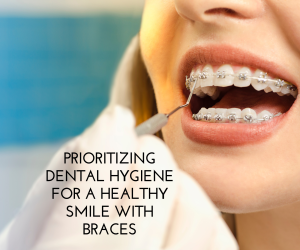 Prioritizing Dental Hygiene for a Healthy Smile with Braces